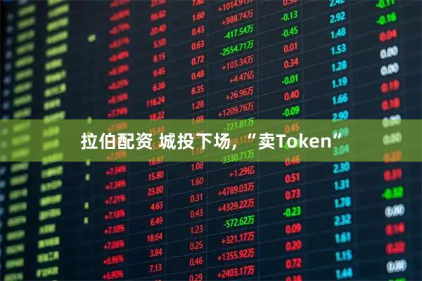 拉伯配资 城投下场, “卖Token”