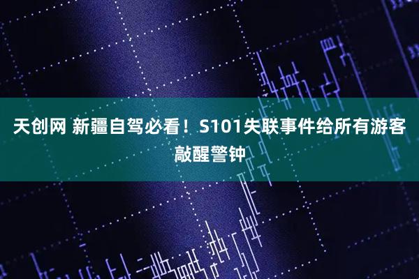 天创网 新疆自驾必看！S101失联事件给所有游客敲醒警钟